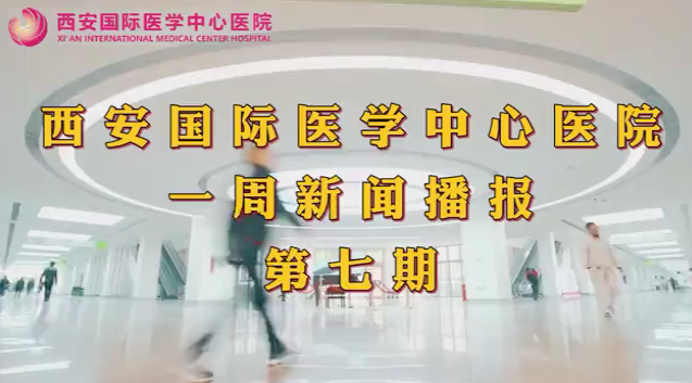 西安國(guó)際醫(yī)學(xué)中心醫(yī)院一周新聞播報(bào)第七期