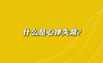 【名醫(yī)面對面之心臟100問】什么是心律失常？