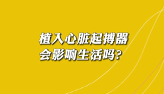 【名醫(yī)面對面之心臟100問】植入心臟起搏器會影響生活嗎？