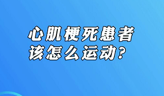 【名醫(yī)面對面之心臟100問】心肌梗死患者該怎么運(yùn)動？