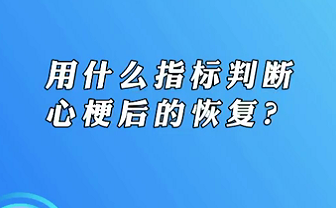 【名醫(yī)面對面之心臟100問】用什么指標(biāo)判斷心梗后的恢復(fù)？