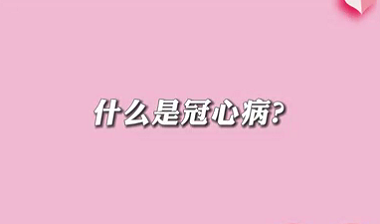 【名醫(yī)面對(duì)面之心臟100問】什么是冠心病？